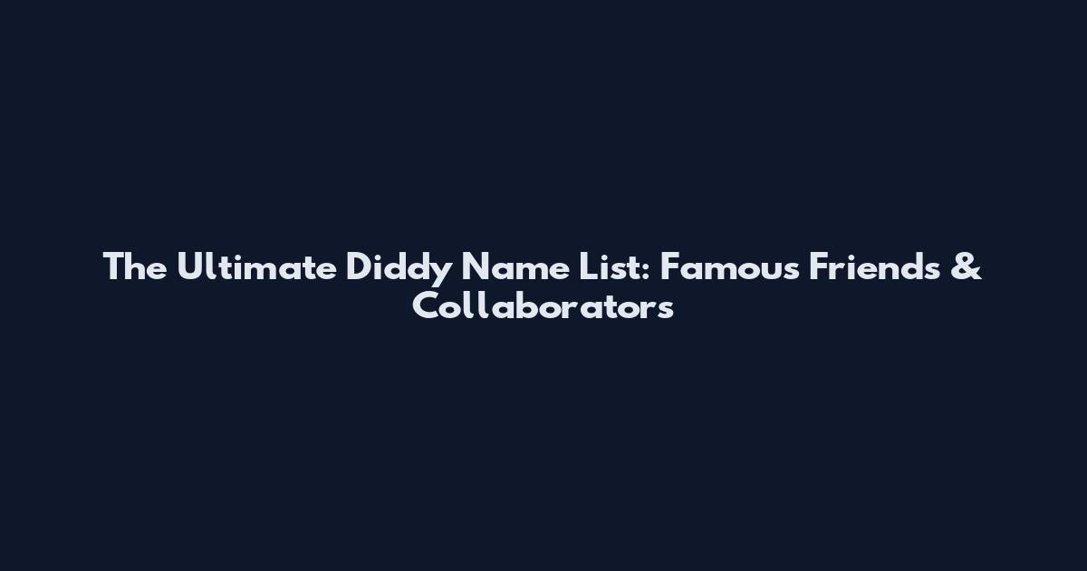 The Ultimate Diddy Name List: Famous Friends & Collaborators