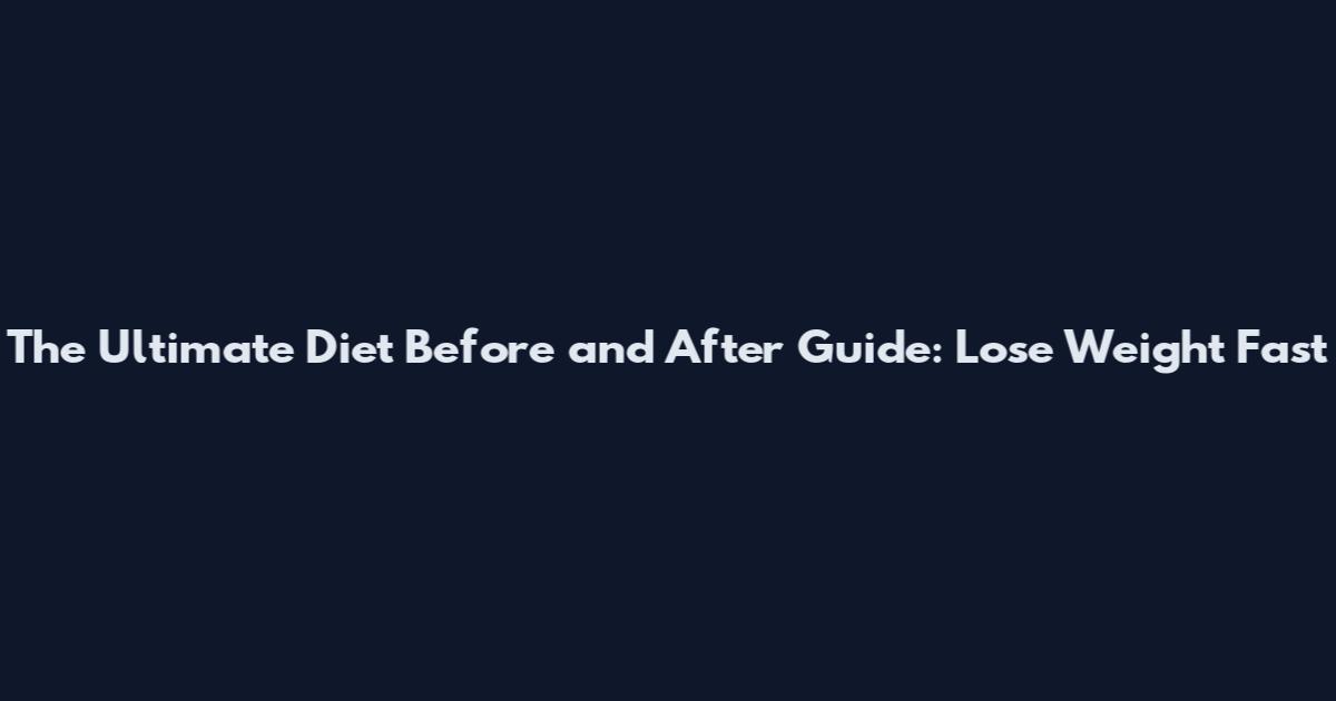 The Ultimate Diet Before and After Guide: Lose Weight Fast