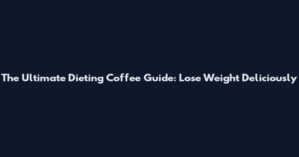 The Ultimate Dieting Coffee Guide: Lose Weight Deliciously