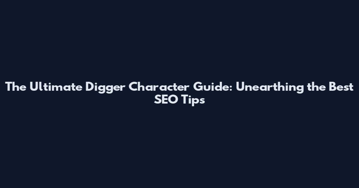 The Ultimate Digger Character Guide: Unearthing the Best SEO Tips