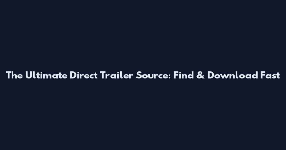 The Ultimate Direct Trailer Source: Find & Download Fast