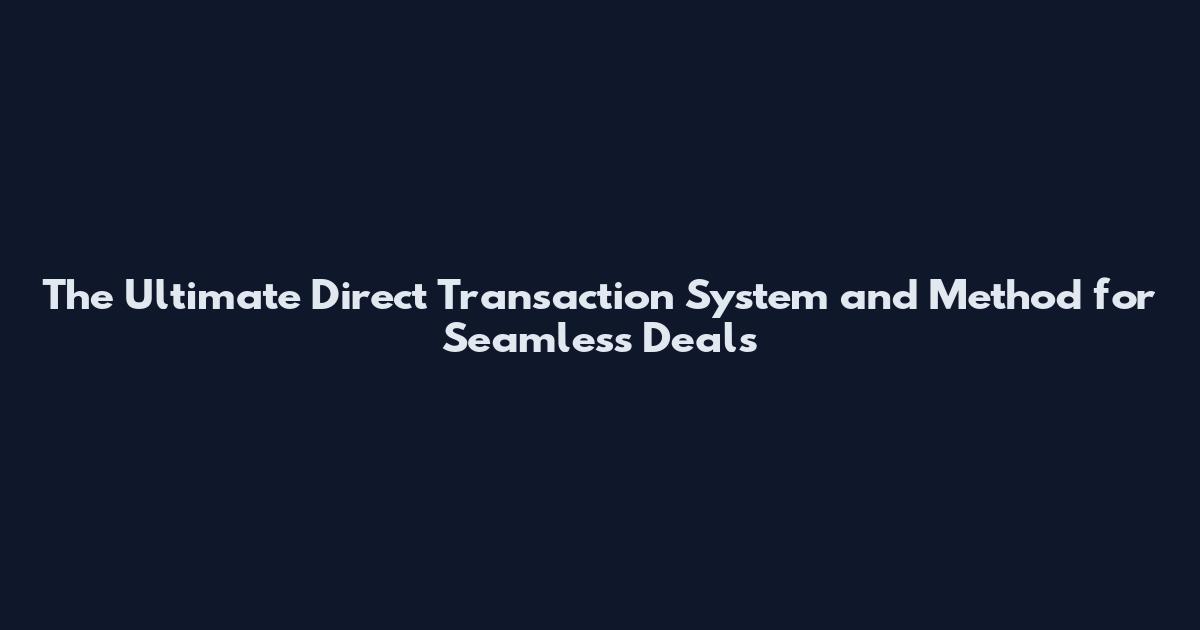 The Ultimate Direct Transaction System and Method for Seamless Deals