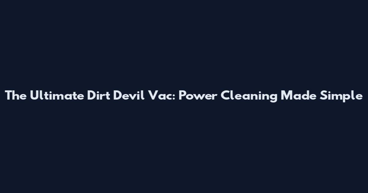 The Ultimate Dirt Devil Vac: Power Cleaning Made Simple