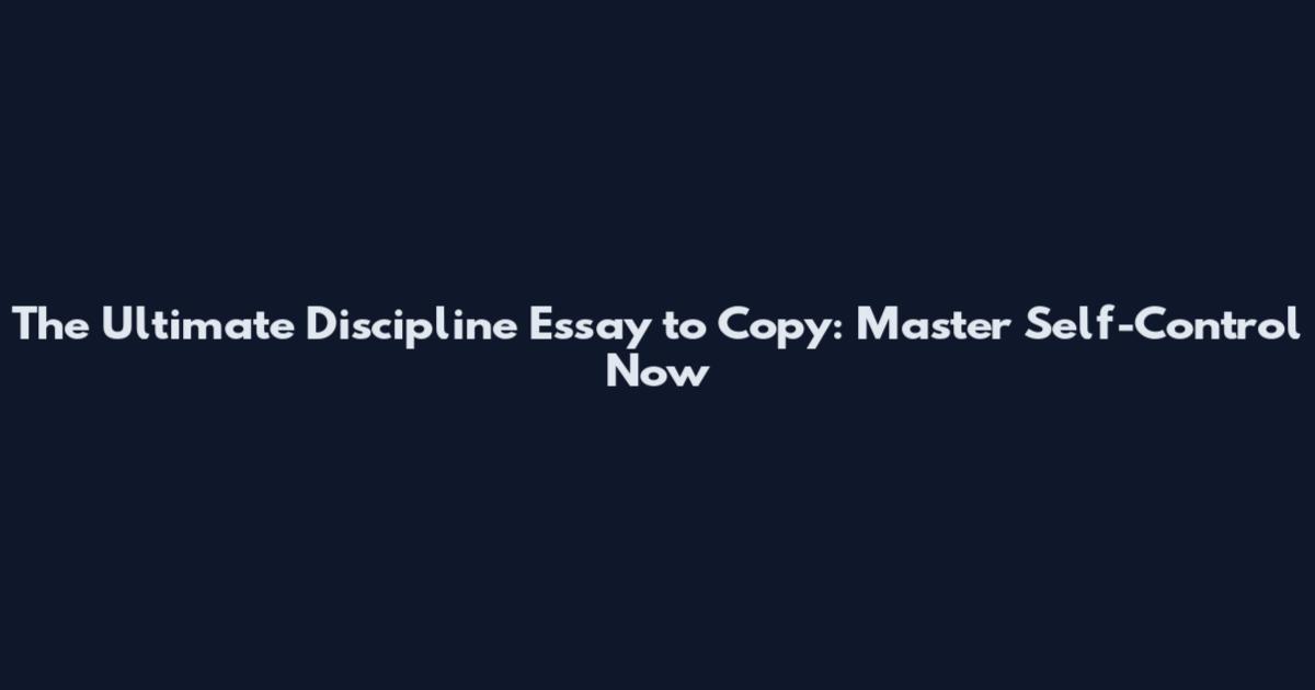 The Ultimate Discipline Essay to Copy: Master Self-Control Now