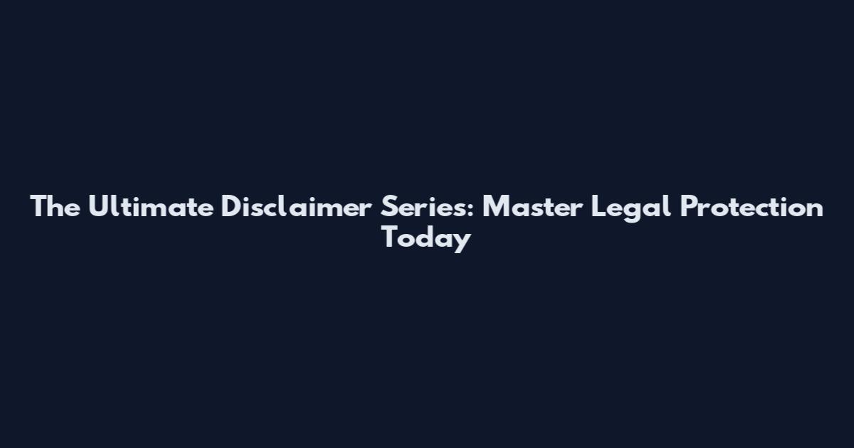 The Ultimate Disclaimer Series: Master Legal Protection Today