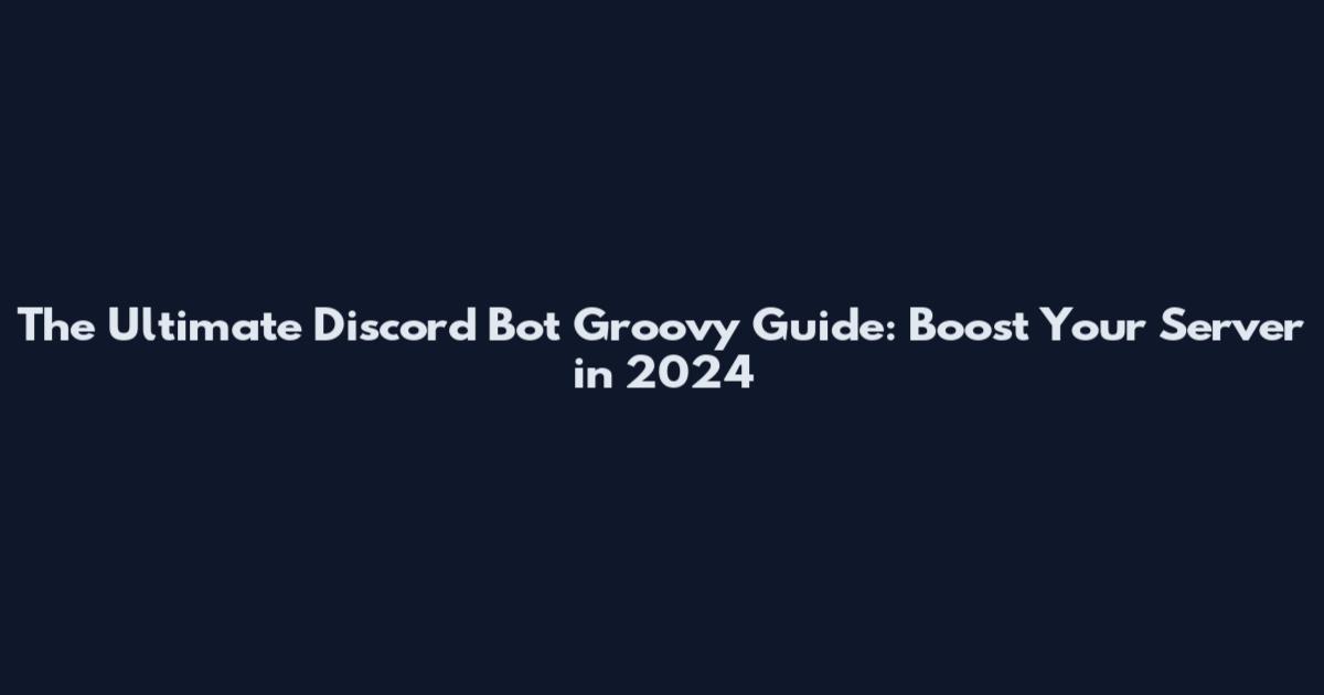 The Ultimate Discord Bot Groovy Guide: Boost Your Server in 2024