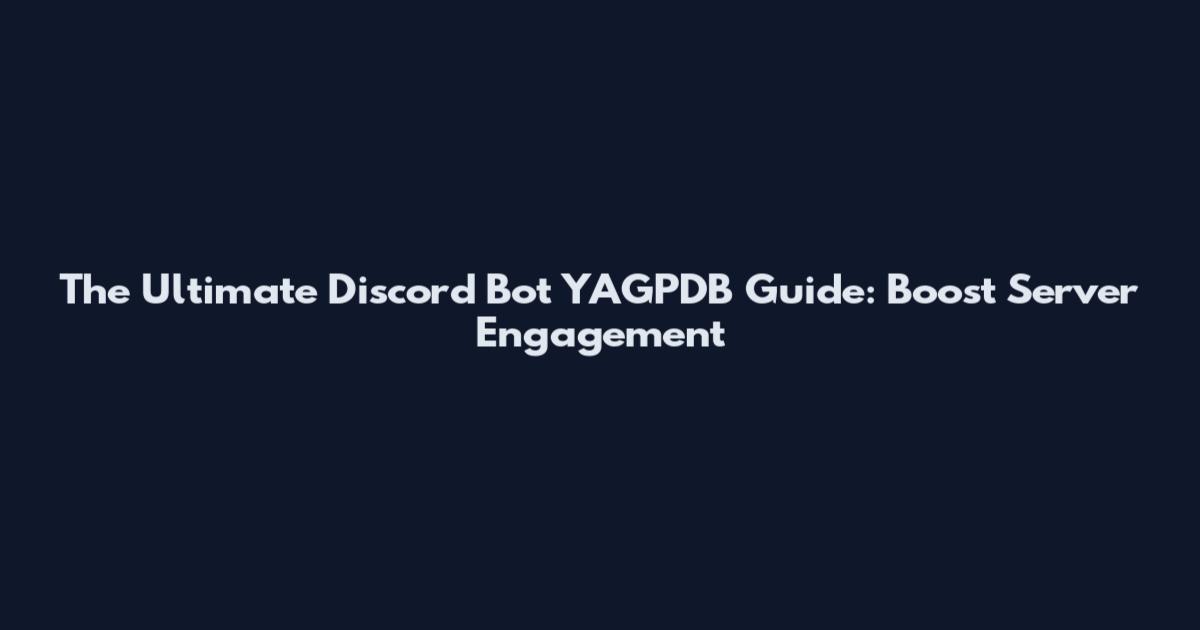 The Ultimate Discord Bot YAGPDB Guide: Boost Server Engagement