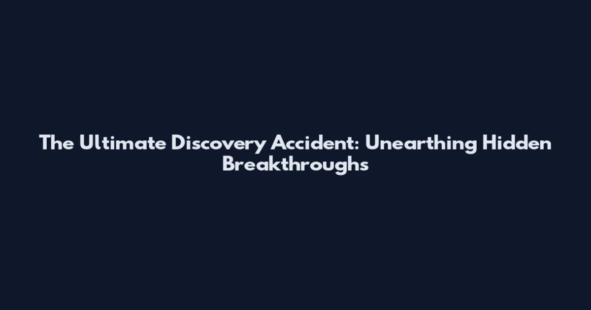 The Ultimate Discovery Accident: Unearthing Hidden Breakthroughs