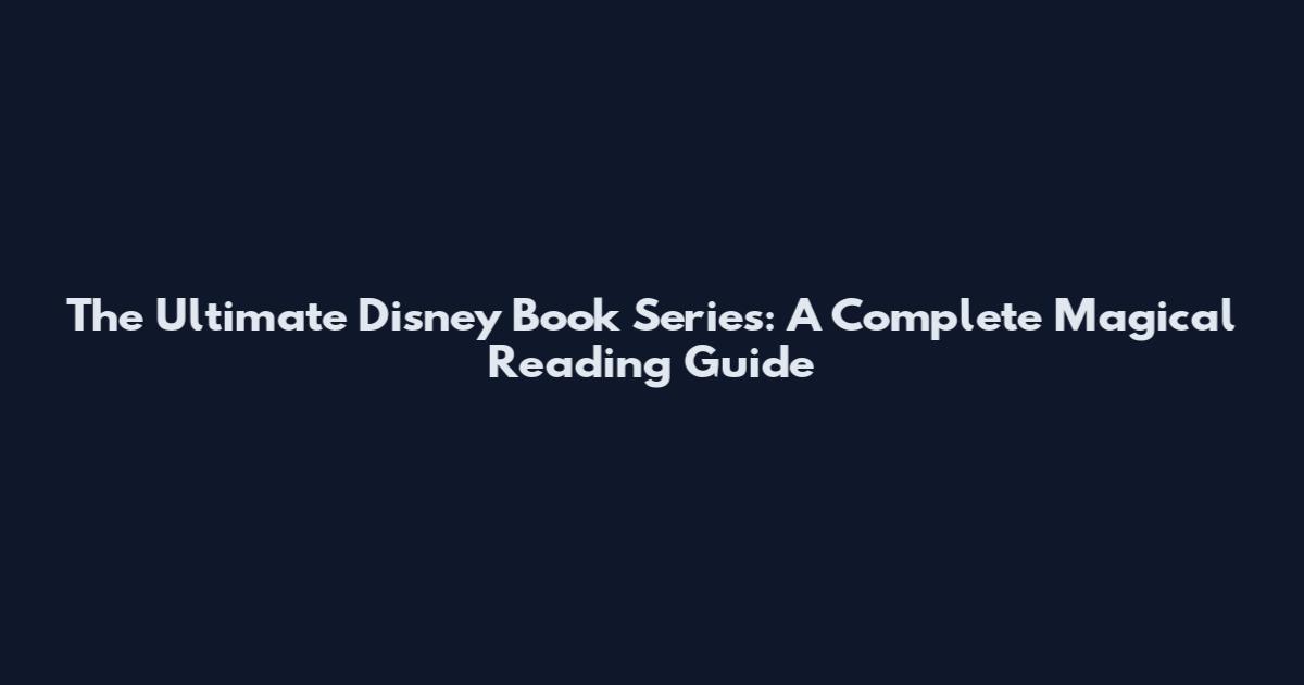 The Ultimate Disney Book Series: A Complete Magical Reading Guide