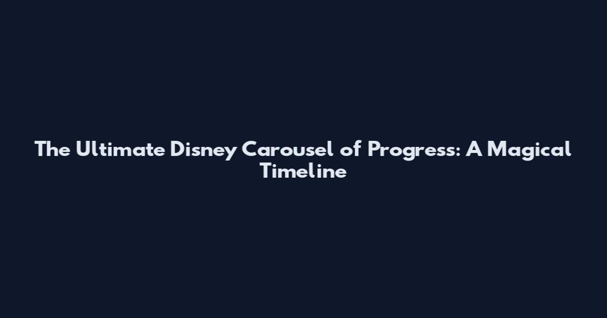 The Ultimate Disney Carousel of Progress: A Magical Timeline