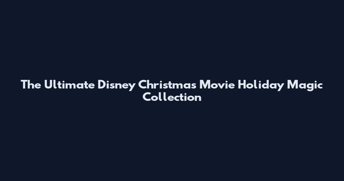 The Ultimate Disney Christmas Movie Holiday Magic Collection