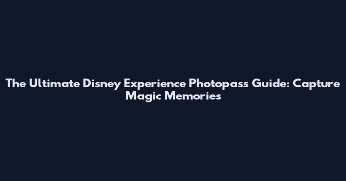 The Ultimate Disney Experience Photopass Guide: Capture Magic Memories