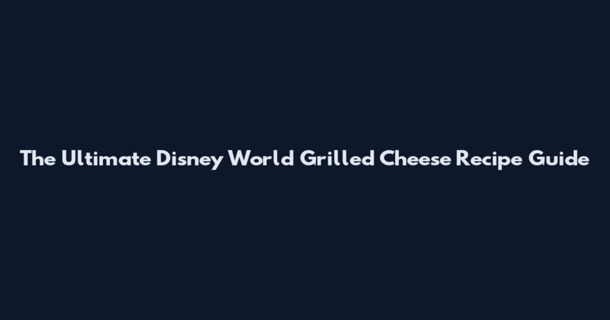 The Ultimate Disney World Grilled Cheese Recipe Guide