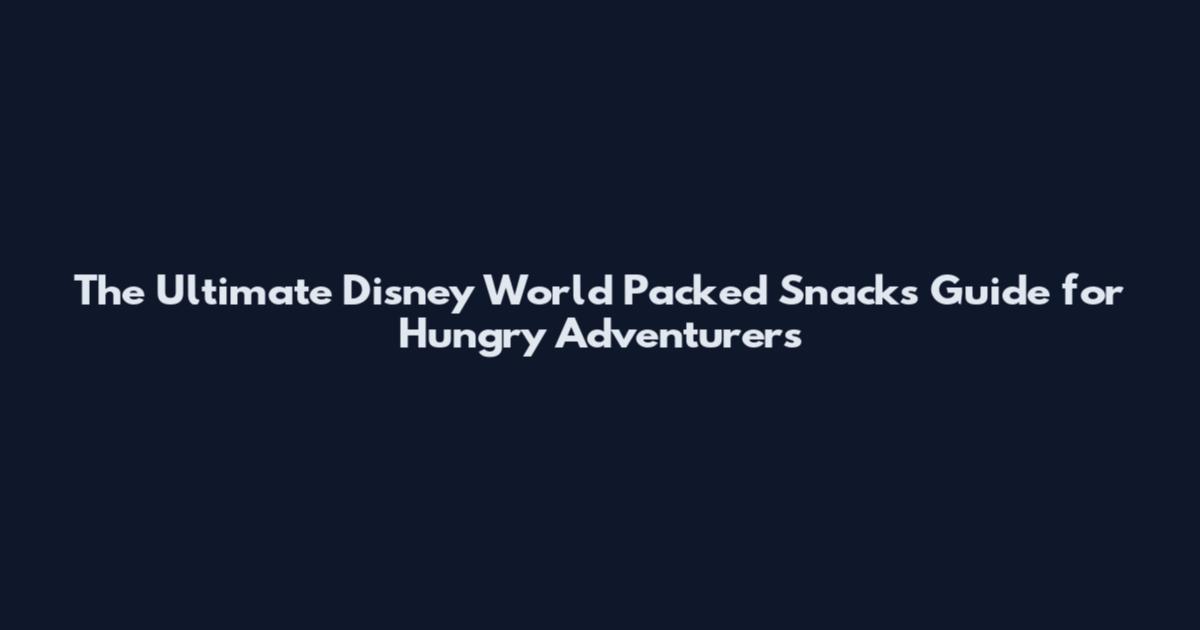 The Ultimate Disney World Packed Snacks Guide for Hungry Adventurers
