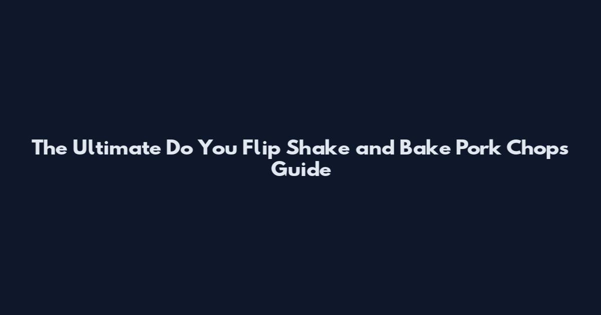 The Ultimate Do You Flip Shake and Bake Pork Chops Guide