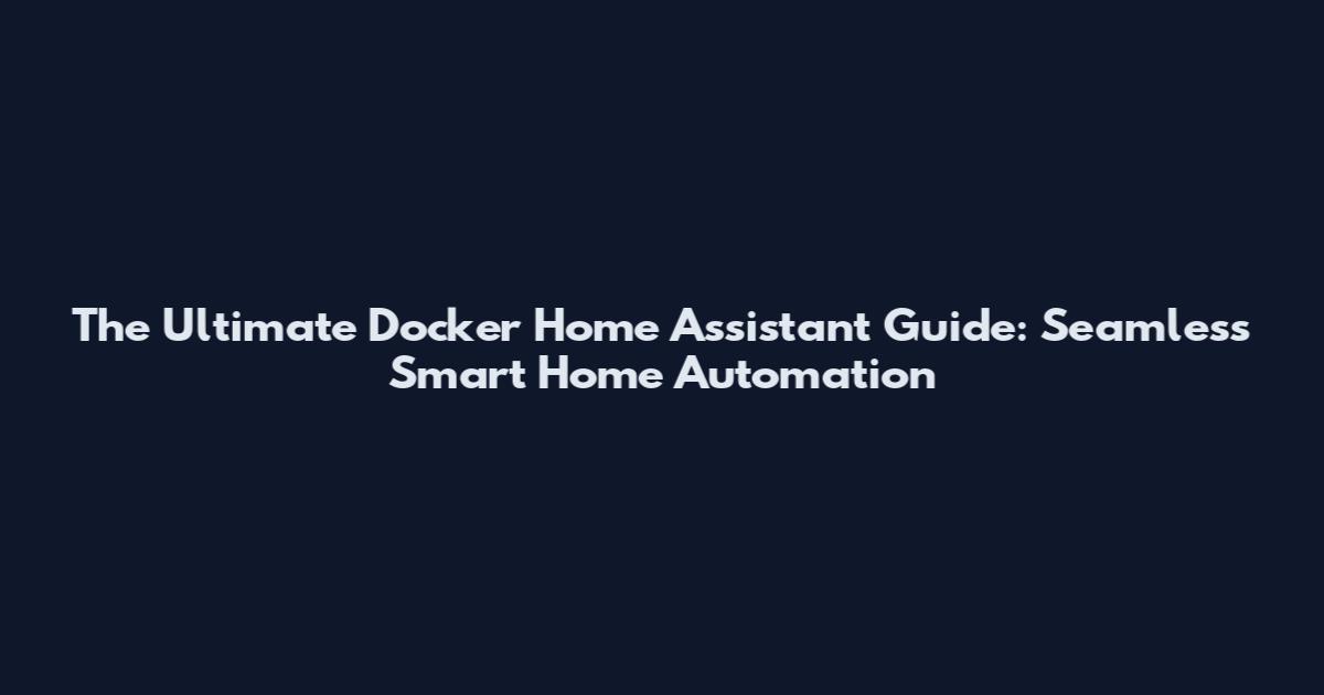 The Ultimate Docker Home Assistant Guide: Seamless Smart Home Automation
