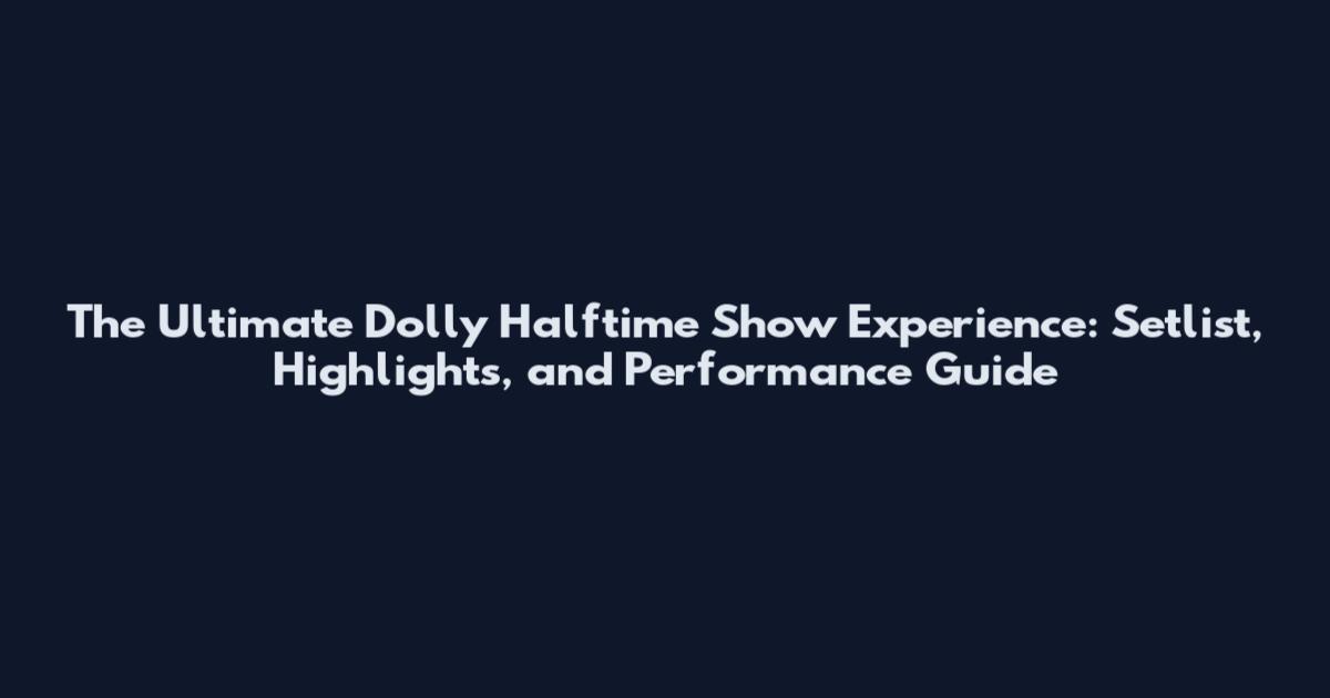 The Ultimate Dolly Halftime Show Experience: Setlist, Highlights, and Performance Guide