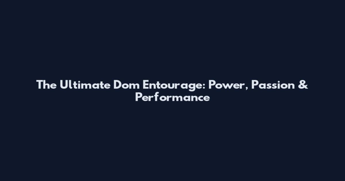 The Ultimate Dom Entourage: Power, Passion & Performance
