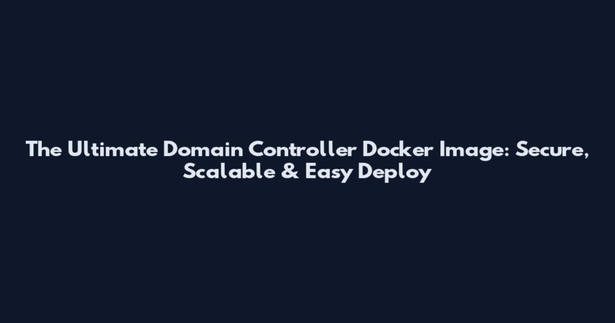 The Ultimate Domain Controller Docker Image: Secure, Scalable & Easy Deploy