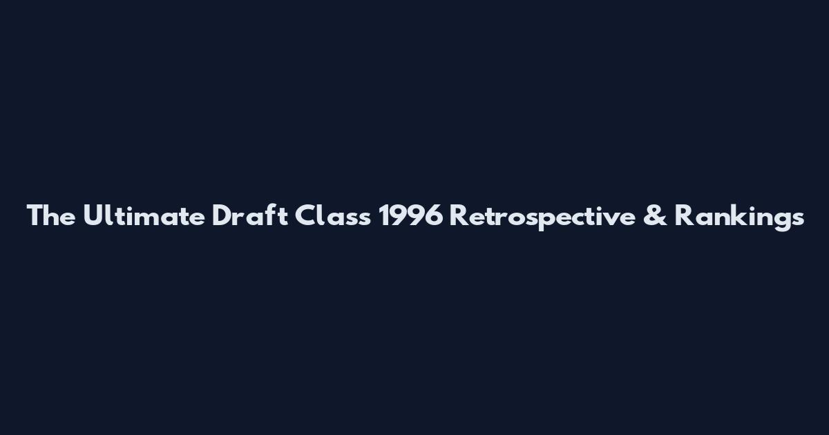 The Ultimate Draft Class 1996 Retrospective & Rankings