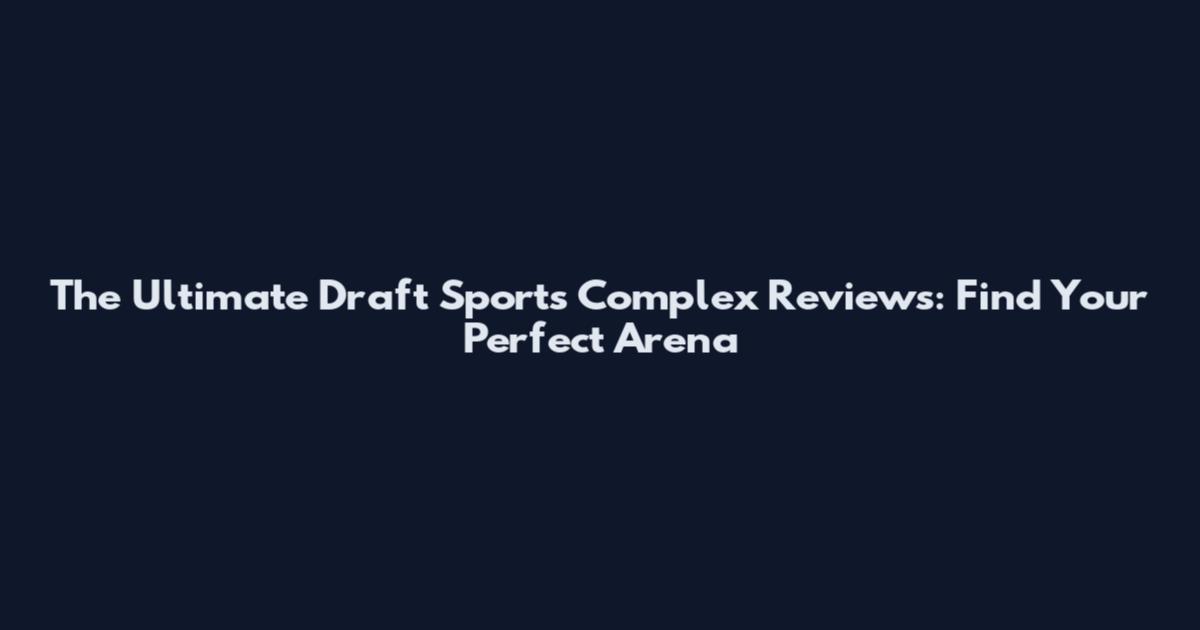 The Ultimate Draft Sports Complex Reviews: Find Your Perfect Arena
