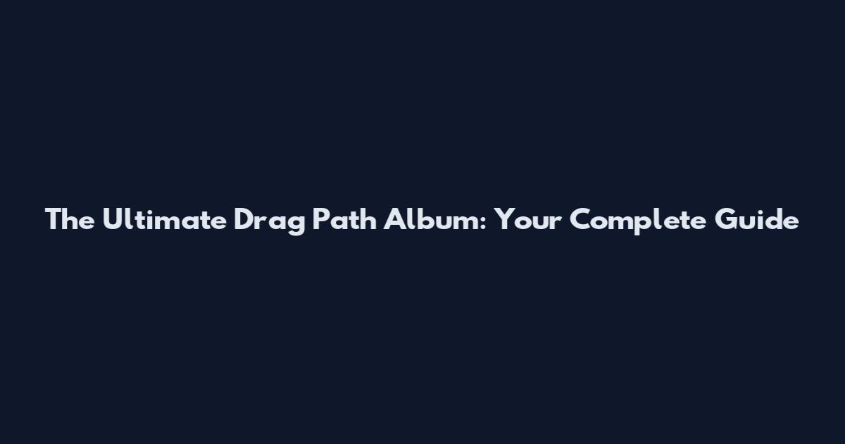 The Ultimate Drag Path Album: Your Complete Guide