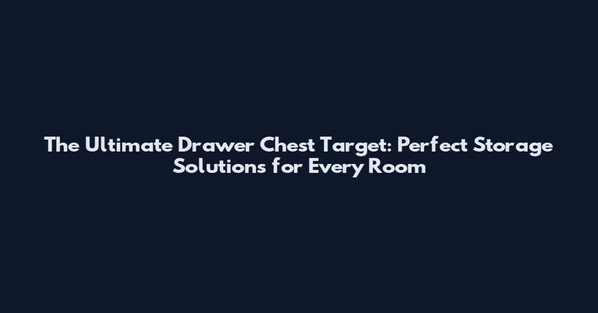 The Ultimate Drawer Chest Target: Perfect Storage Solutions for Every Room