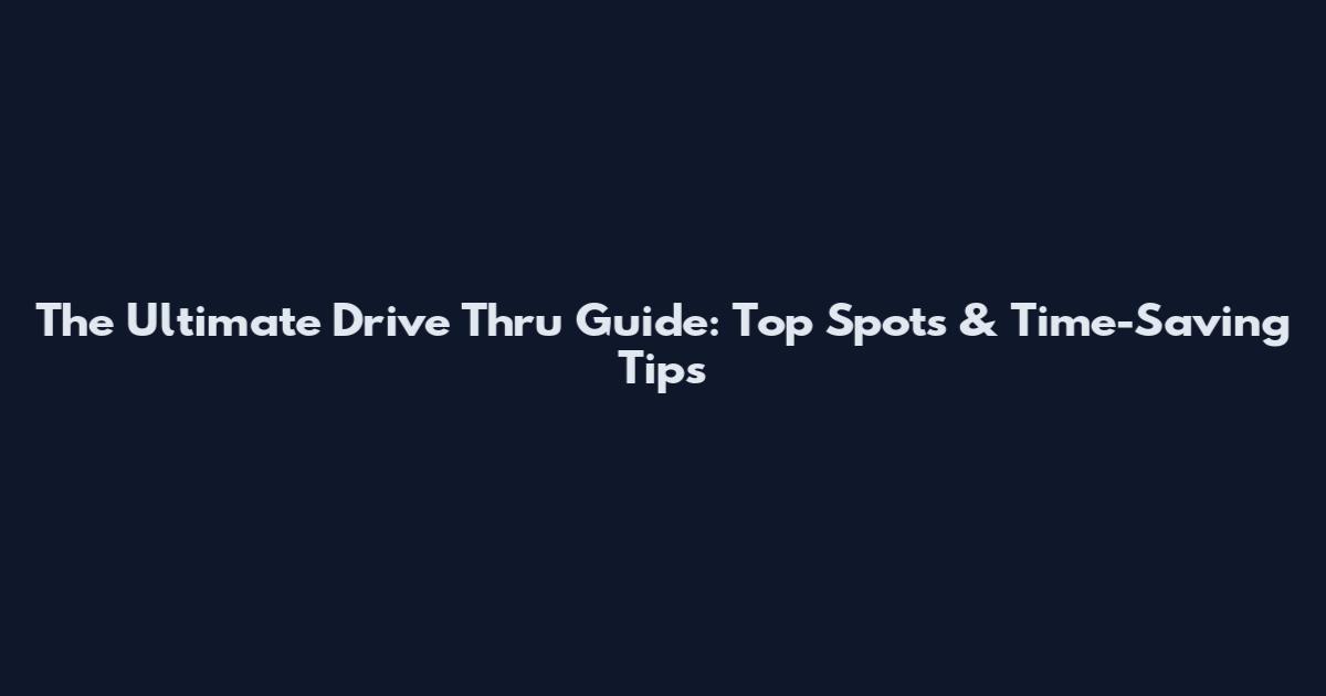 The Ultimate Drive Thru Guide: Top Spots & Time-Saving Tips