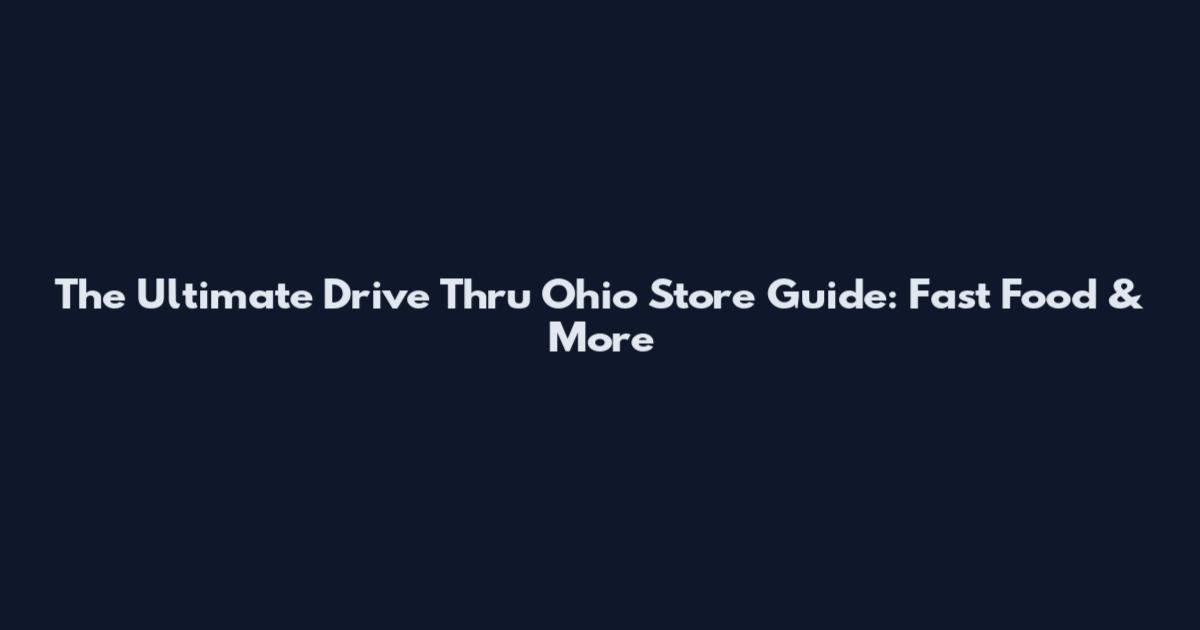 The Ultimate Drive Thru Ohio Store Guide: Fast Food & More