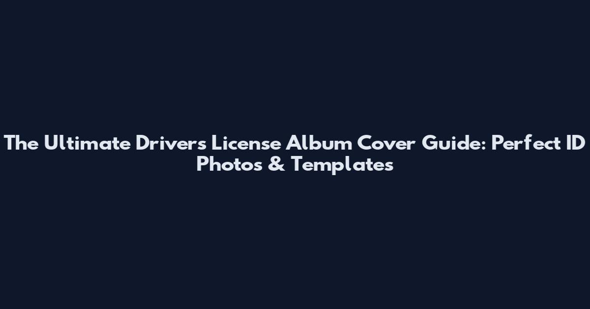 The Ultimate Drivers License Album Cover Guide: Perfect ID Photos & Templates