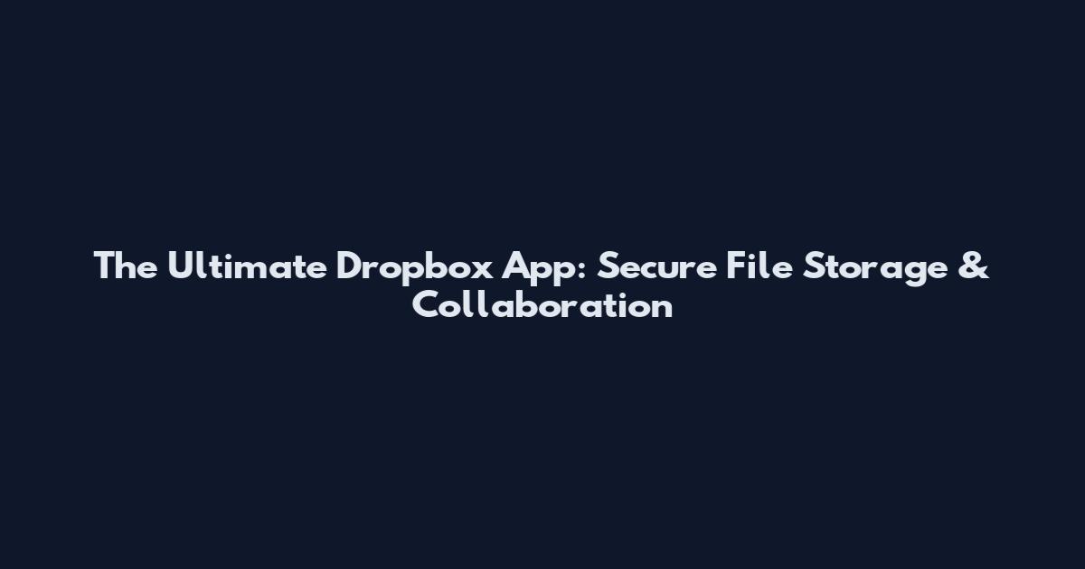 The Ultimate Dropbox App: Secure File Storage & Collaboration