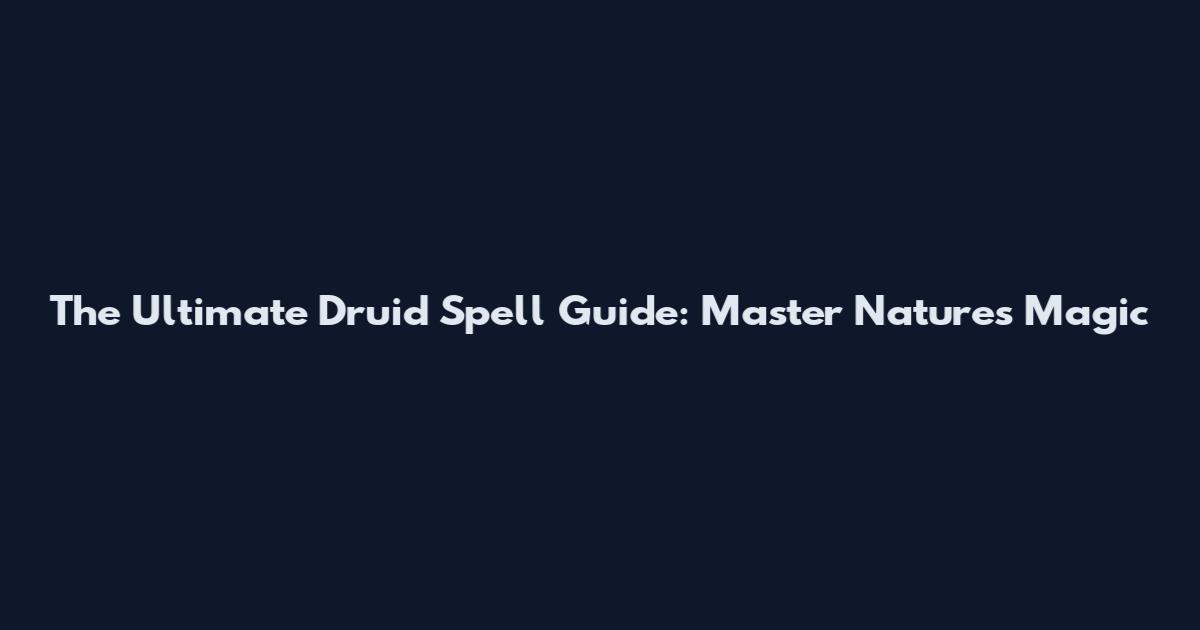 The Ultimate Druid Spell Guide: Master Nature's Magic