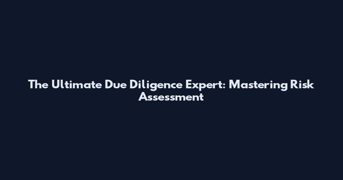 The Ultimate Due Diligence Expert: Mastering Risk Assessment