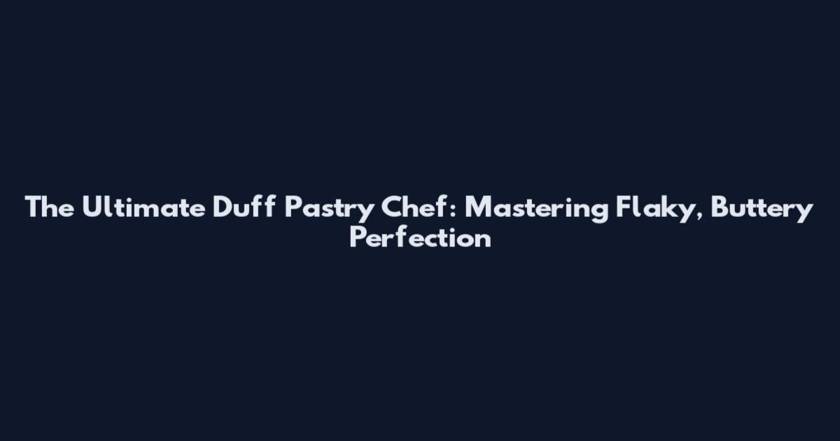 The Ultimate Duff Pastry Chef: Mastering Flaky, Buttery Perfection