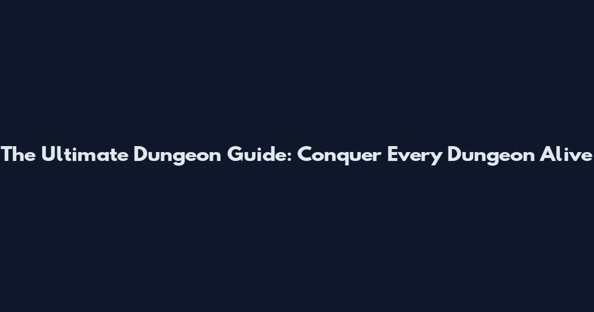 The Ultimate Dungeon Guide: Conquer Every Dungeon Alive