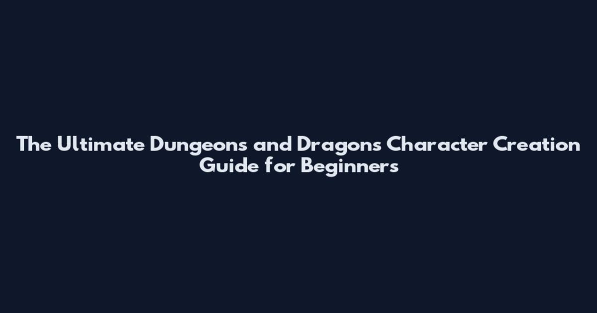 The Ultimate Dungeons and Dragons Character Creation Guide for Beginners