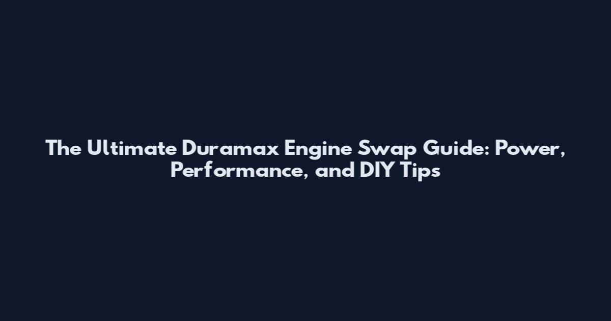 The Ultimate Duramax Engine Swap Guide: Power, Performance, and DIY Tips
