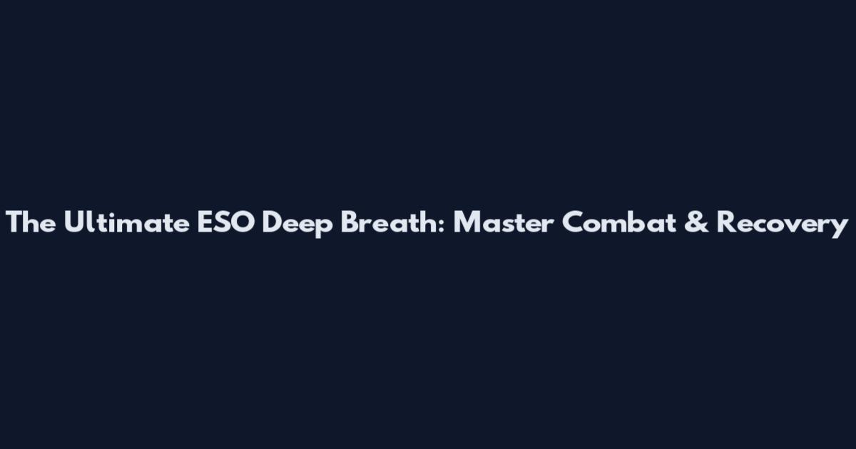 The Ultimate ESO Deep Breath: Master Combat & Recovery