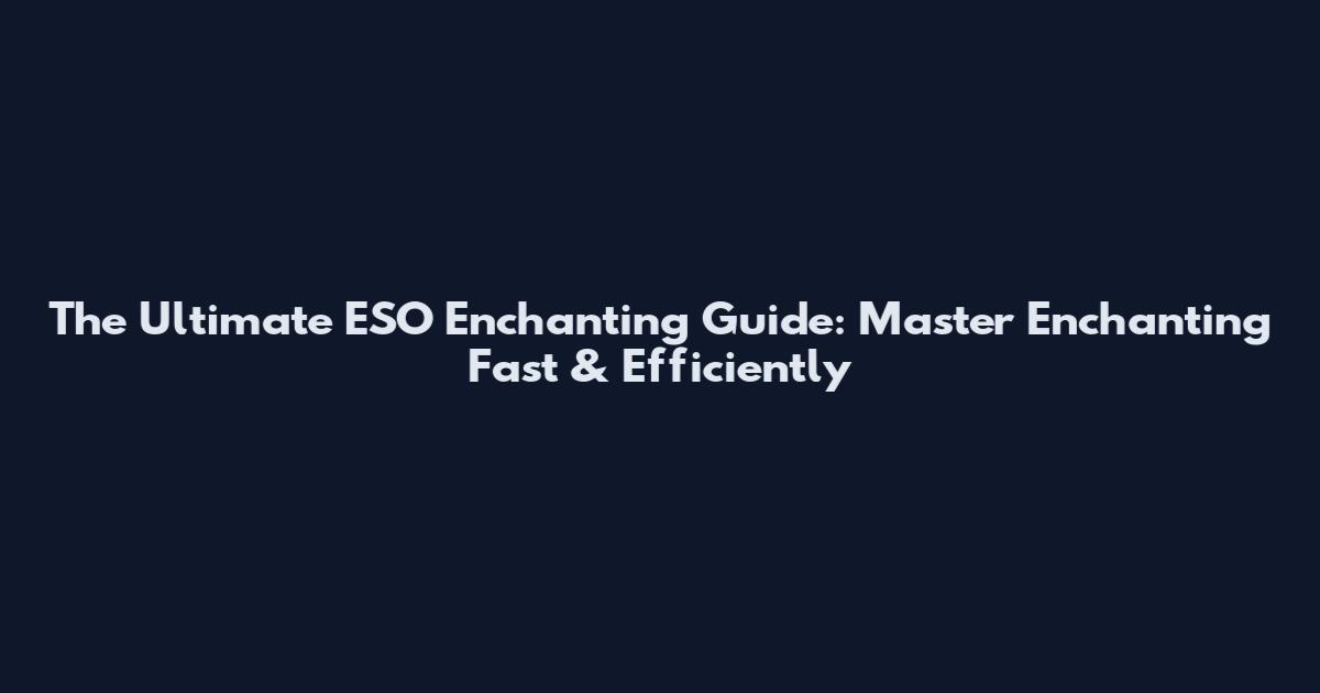 The Ultimate ESO Enchanting Guide: Master Enchanting Fast & Efficiently