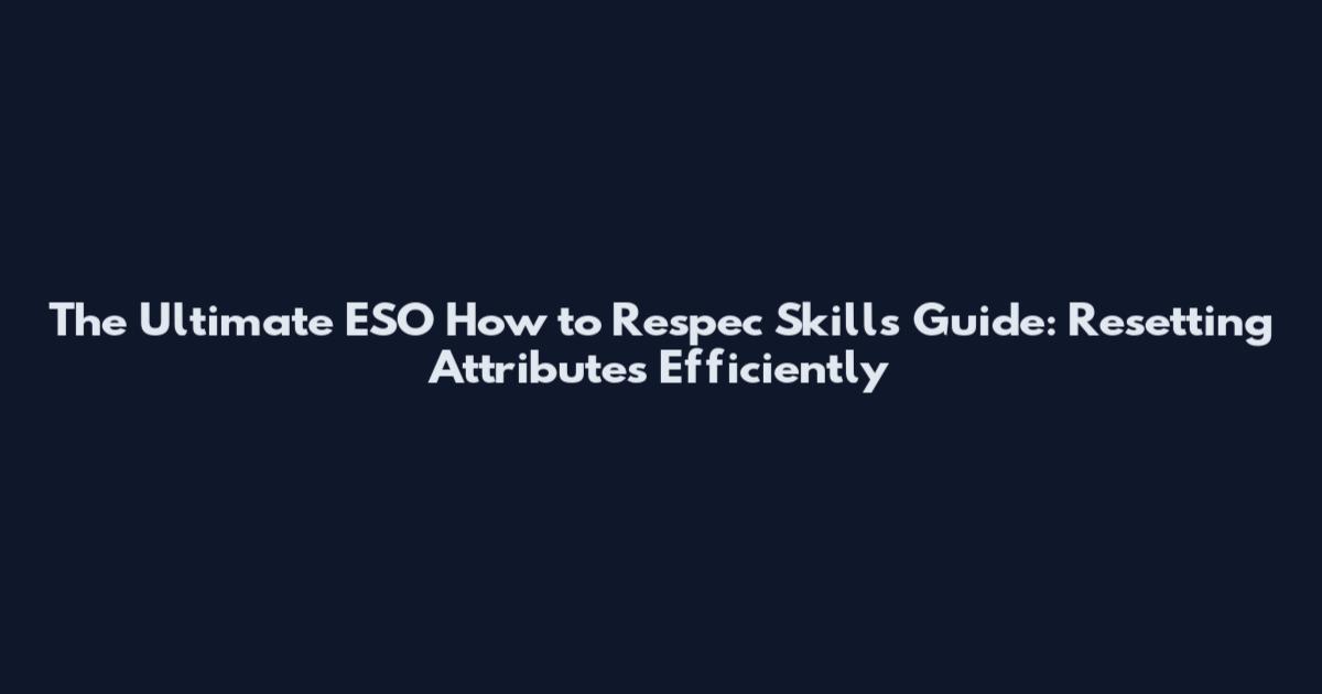 The Ultimate ESO How to Respec Skills Guide: Resetting Attributes Efficiently