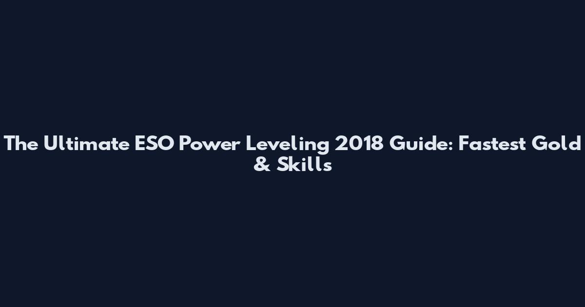The Ultimate ESO Power Leveling 2018 Guide: Fastest Gold & Skills
