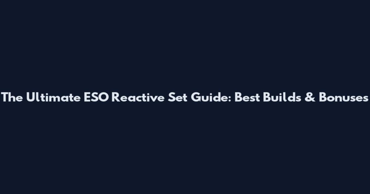 The Ultimate ESO Reactive Set Guide: Best Builds & Bonuses
