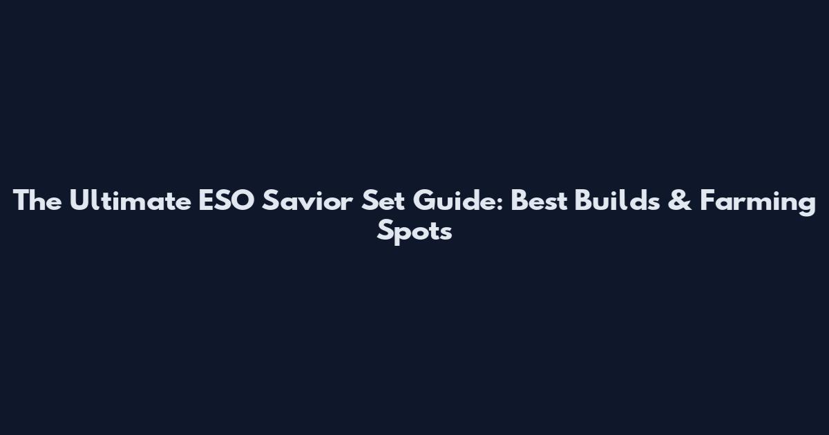 The Ultimate ESO Savior Set Guide: Best Builds & Farming Spots