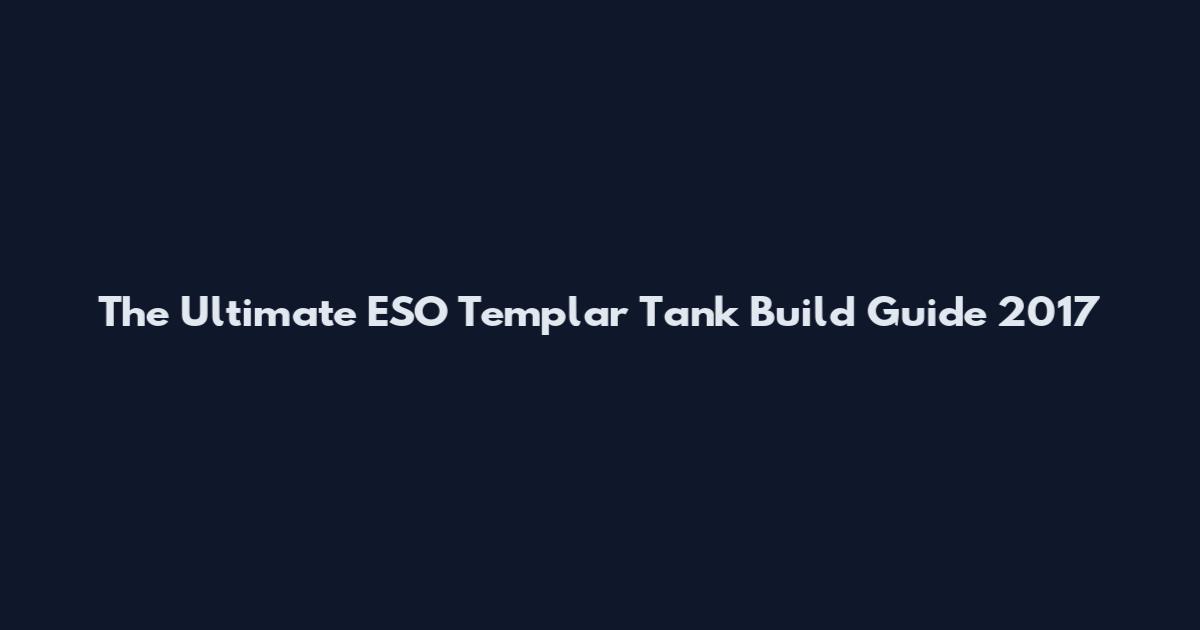 The Ultimate ESO Templar Tank Build Guide 2017