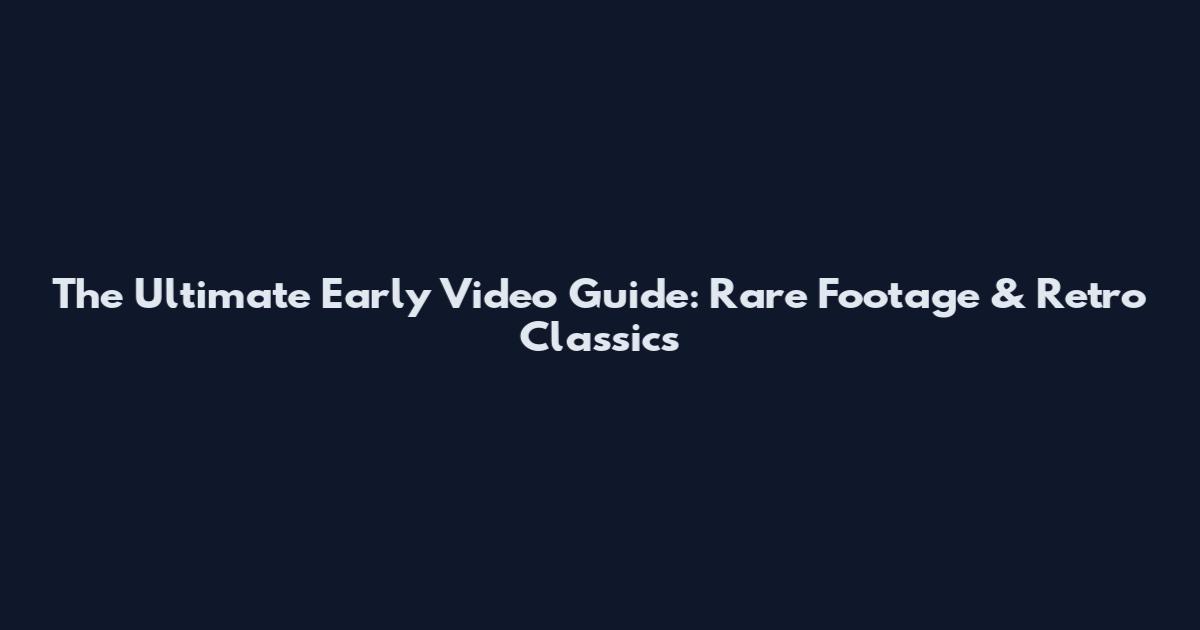 The Ultimate Early Video Guide: Rare Footage & Retro Classics