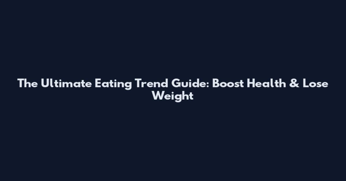 The Ultimate Eating Trend Guide: Boost Health & Lose Weight
