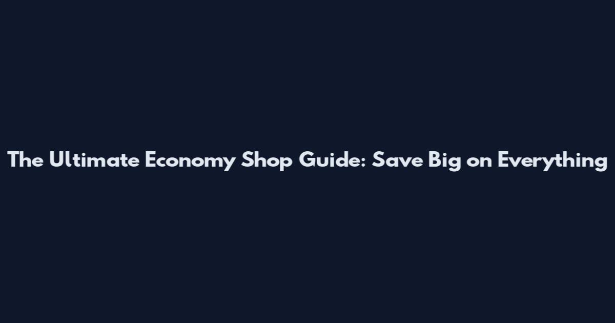 The Ultimate Economy Shop Guide: Save Big on Everything