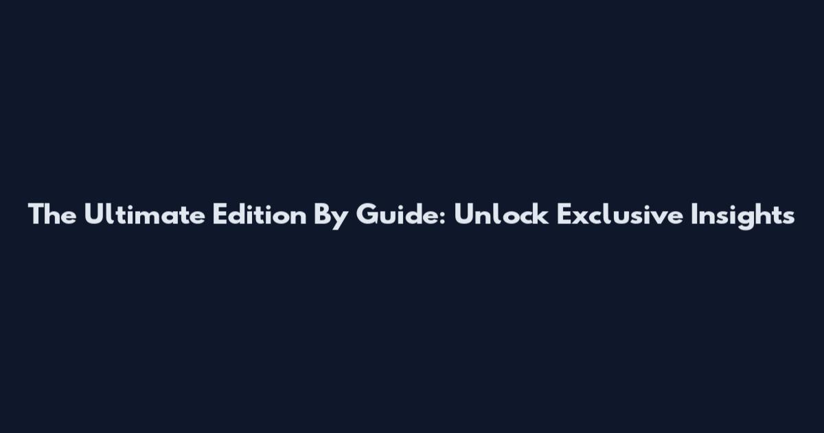 The Ultimate Edition By Guide: Unlock Exclusive Insights