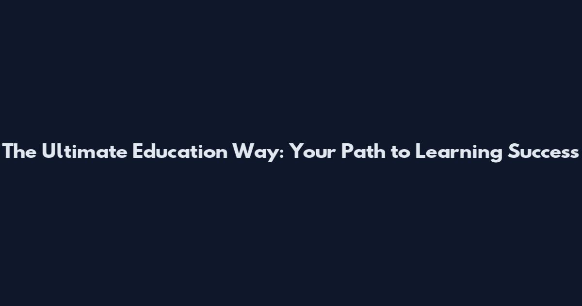 The Ultimate Education Way: Your Path to Learning Success