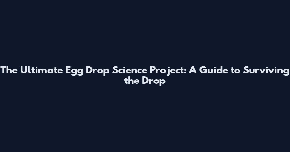 The Ultimate Egg Drop Science Project: A Guide to Surviving the Drop
